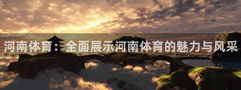 河南体育：全面展示河南体育的魅力与风采