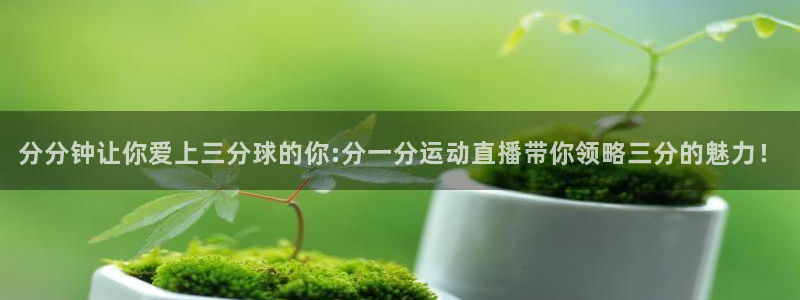 分分钟让你爱上三分球的你:分一分运动直播带你领略三分的魅力！